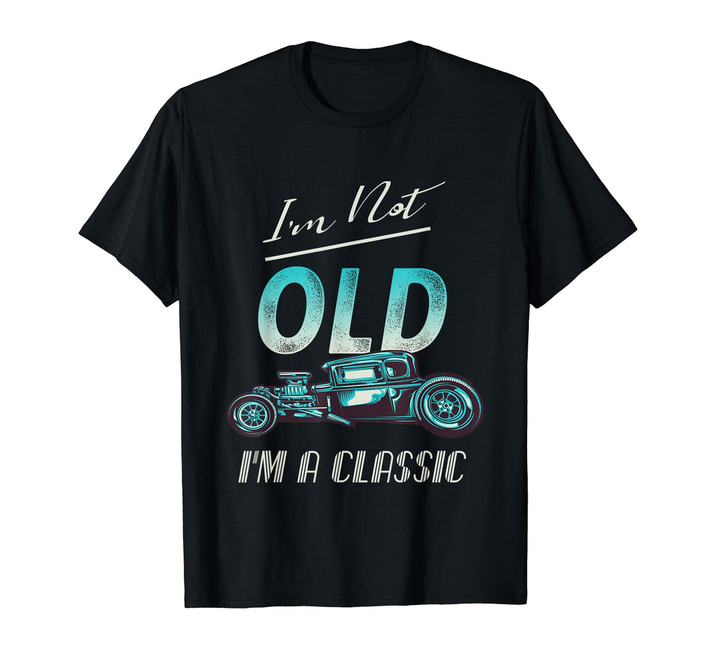 Im Not Old Car Hot Rod T-Shirt - Fun Novelty Design Unisex - T-Shirt, Sweatshirt, Hoodie