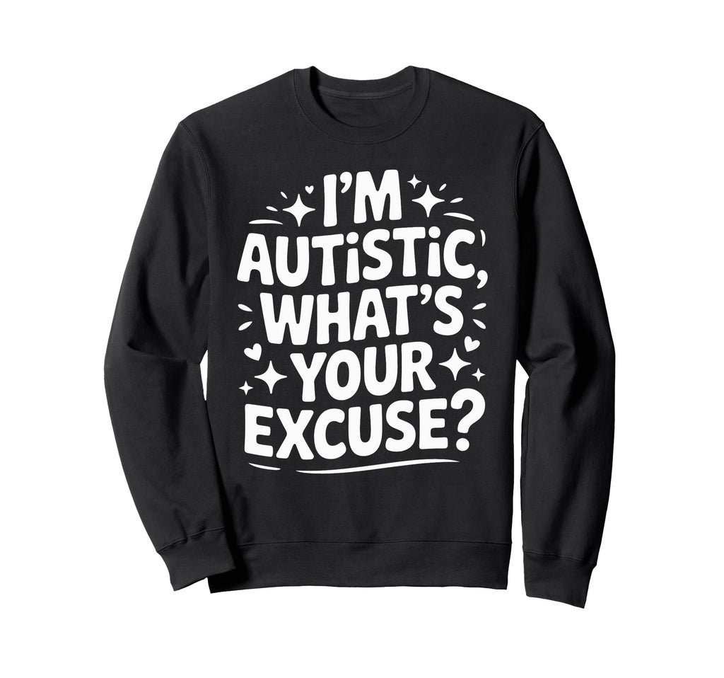 Im Autistic Whats Your Excuse Sweatshirt - Graphic Print Unisex - T-Shirt, Sweatshirt, Hoodie