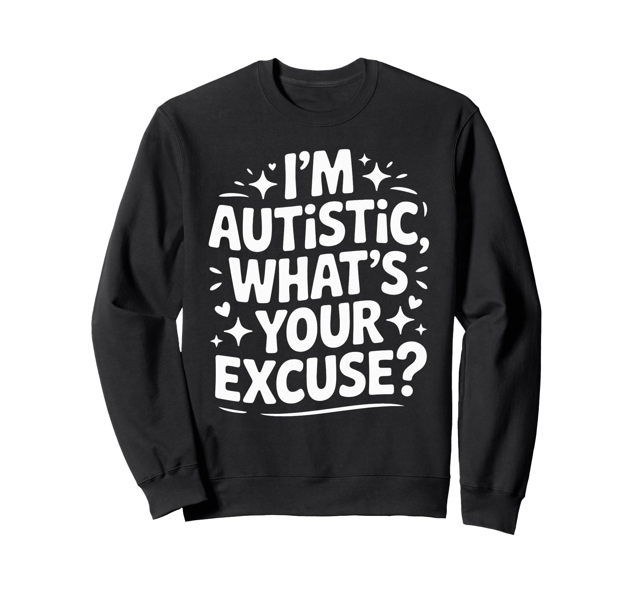 Im Autistic Whats Your Excuse Sweatshirt - Graphic Print Unisex - T-Shirt, Sweatshirt, Hoodie