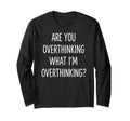 Are You Overthinking What Im T-Shirt - Minimalist Print Unisex - T-Shirt, Sweatshirt, Hoodie