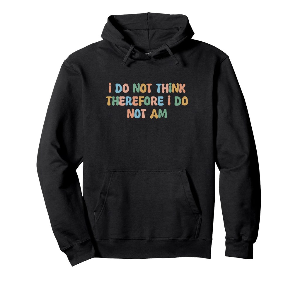 I Do Not Think Therefore I Do Not Am Hoodie - Novelty Apparel Unisex - T-Shirt, Sweatshirt, Hoodie