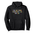 I Do Not Think Therefore I Do Not Am Hoodie - Novelty Apparel Unisex - T-Shirt, Sweatshirt, Hoodie