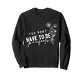 You Dont Have To Be Mental Health Sweatshirt - Novelty Apparel Men Women - T-Shirt, Sweatshirt, Hoodie