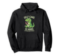 Funny T Rex Self Care Is Hard Dinosaur Hoodie - Custom Art Print Men Women - T-Shirt, Sweatshirt, Hoodie