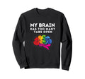 My Brain Has Too Many Tabs Open Sweatshirt - Fun Novelty Design Men Women - T-Shirt, Sweatshirt, Hoodie