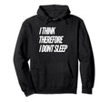 I Think Therefore I Dont Sleep Hoodie - Novelty Apparel for Adults - T-Shirt, Sweatshirt, Hoodie