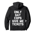 Only Gay Cops Give Me Tickets Back Biker Hoodie - Graphic Print Men Women - T-Shirt, Sweatshirt, Hoodie