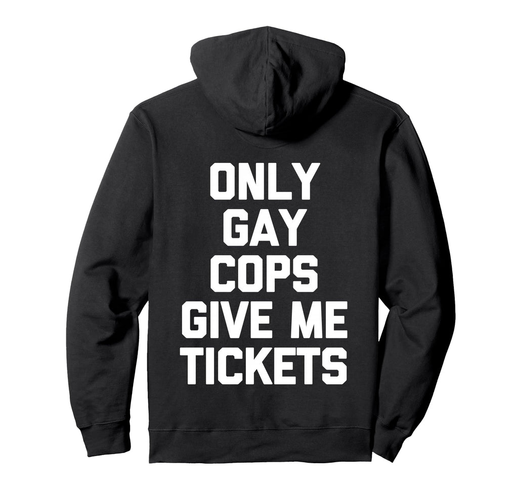 Only Gay Cops Give Me Tickets Back Hoodie - Fun Novelty Design for Adults - T-Shirt, Sweatshirt, Hoodie