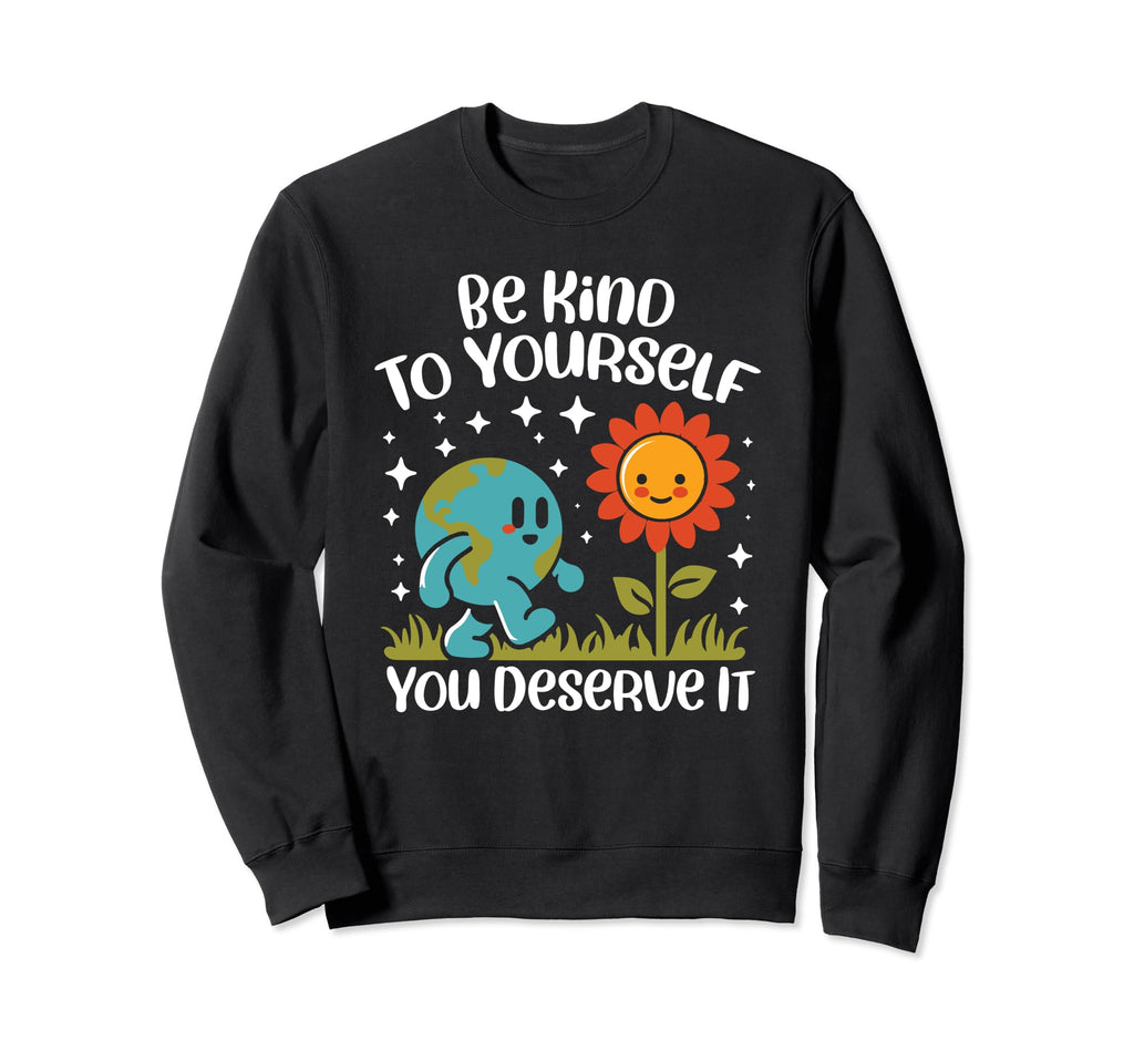 Be Kind To Yourself You Deserve Sweatshirt - Fun Novelty Design Men Women - T-Shirt, Sweatshirt, Hoodie