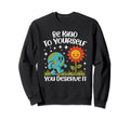 Be Kind To Yourself You Deserve Sweatshirt - Fun Novelty Design Men Women - T-Shirt, Sweatshirt, Hoodie