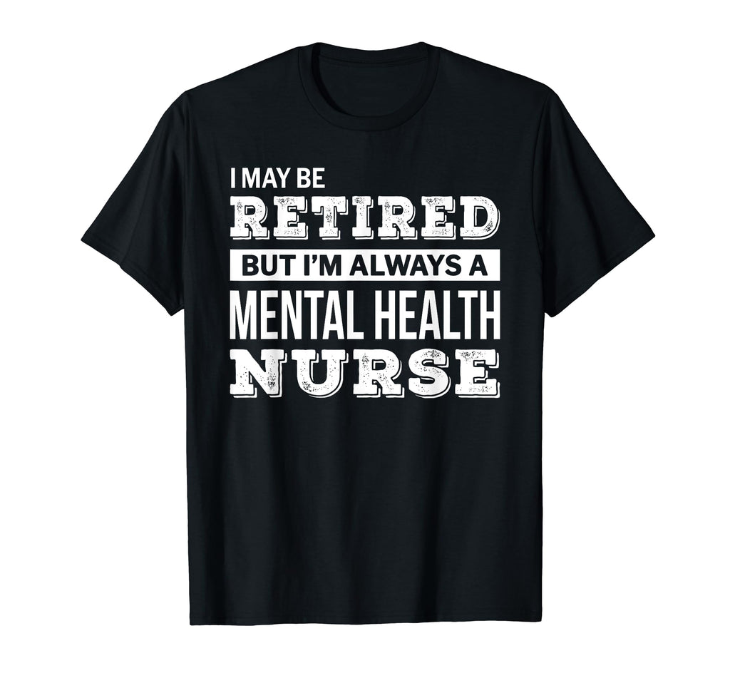 Retired Mental Health Nurse Funny T-Shirt - Novelty Apparel Men Women - T-Shirt, Sweatshirt, Hoodie