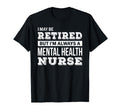 Retired Mental Health Nurse Funny T-Shirt - Novelty Apparel Men Women - T-Shirt, Sweatshirt, Hoodie