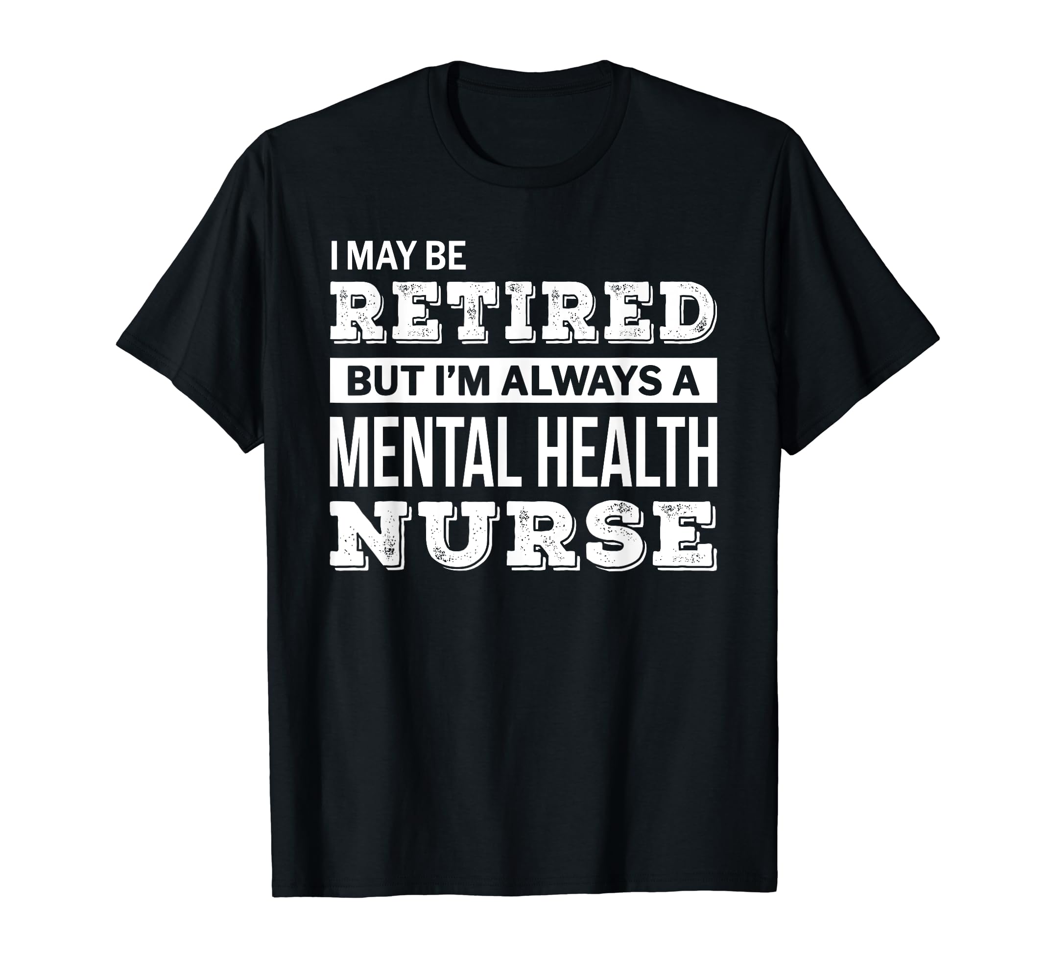 Retired Mental Health Nurse Funny T-Shirt - Novelty Apparel Men Women - T-Shirt, Sweatshirt, Hoodie