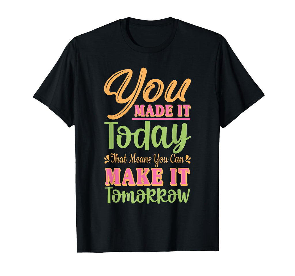 You Made It Today Motivational T-Shirt - Fun Novelty Design for Adults - T-Shirt, Sweatshirt, Hoodie