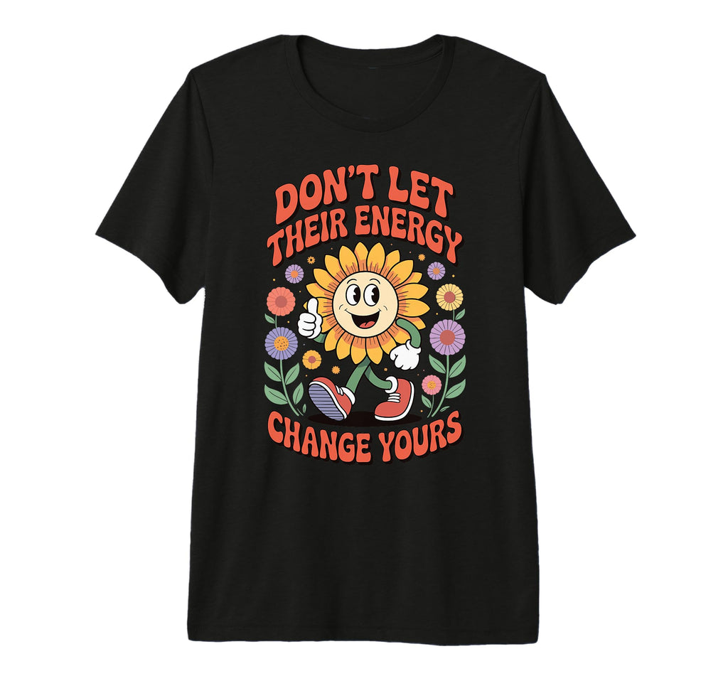 Dont Let Their Energy Change Yours T-Shirt - Custom Art Print Men Women - T-Shirt, Sweatshirt, Hoodie