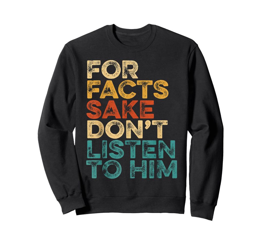 Facts Sake Dont Listen To Him S Sweatshirt - Unique Graphic Men Women - T-Shirt, Sweatshirt, Hoodie