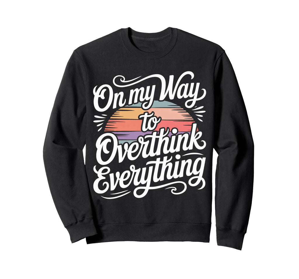 My Way To Overthink Everything Sweatshirt - Fun Novelty Design Men Women - T-Shirt, Sweatshirt, Hoodie