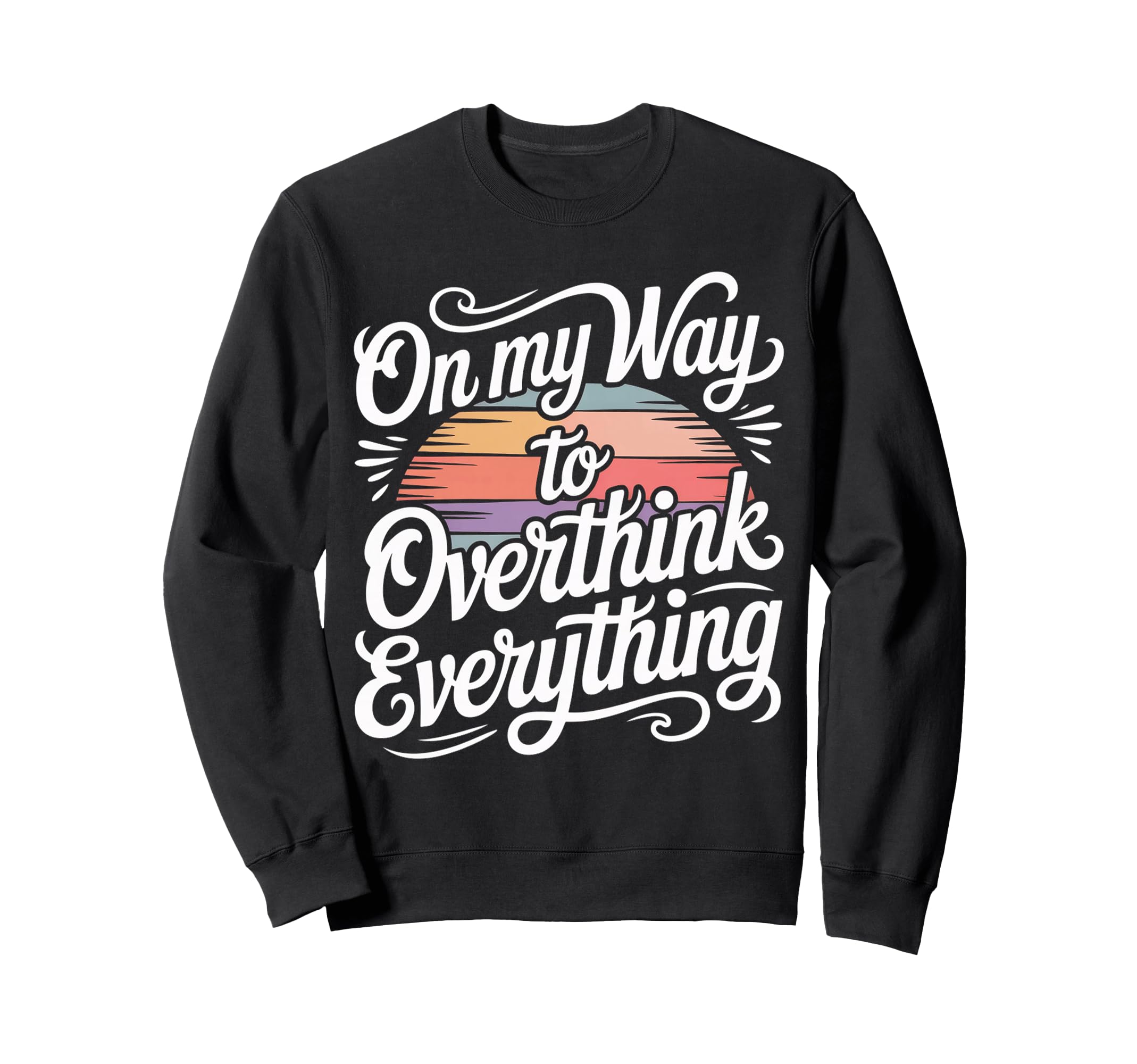 My Way To Overthink Everything Sweatshirt - Fun Novelty Design Men Women - T-Shirt, Sweatshirt, Hoodie