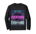 My Way To Overthink Everything T-Shirt - Casual Everyday Wear Men Women - T-Shirt, Sweatshirt, Hoodie