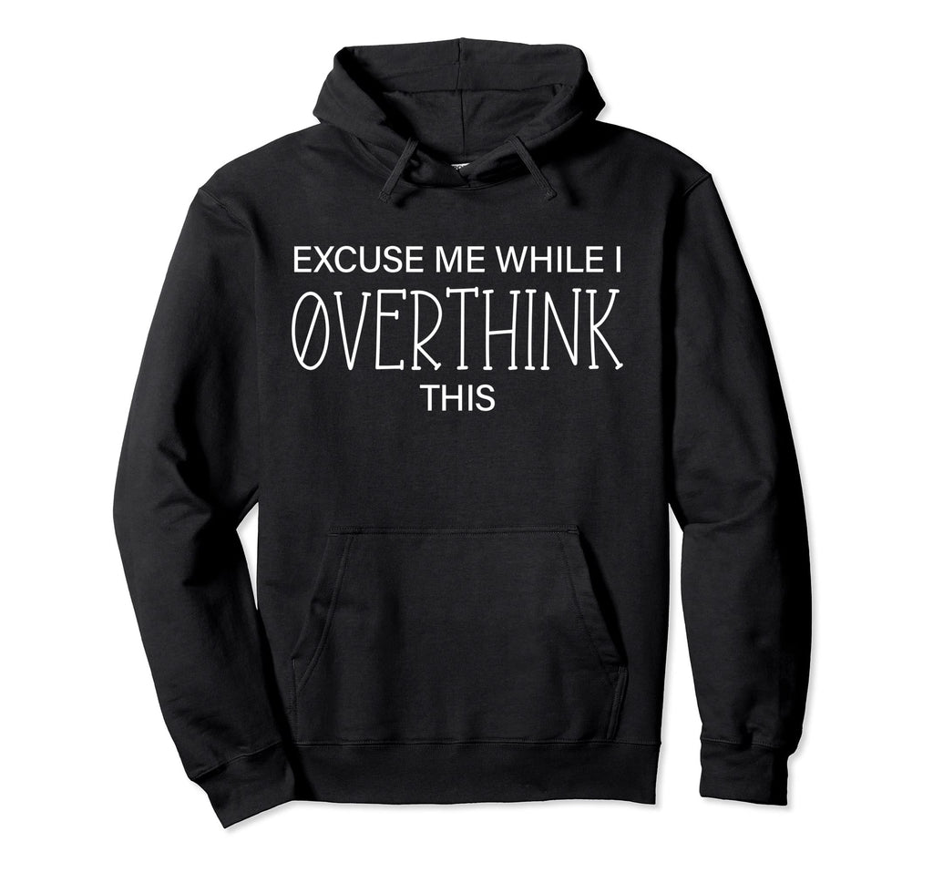 Excuse Me While I Overthink This Hoodie - Trendy Graphic Unisex - T-Shirt, Sweatshirt, Hoodie