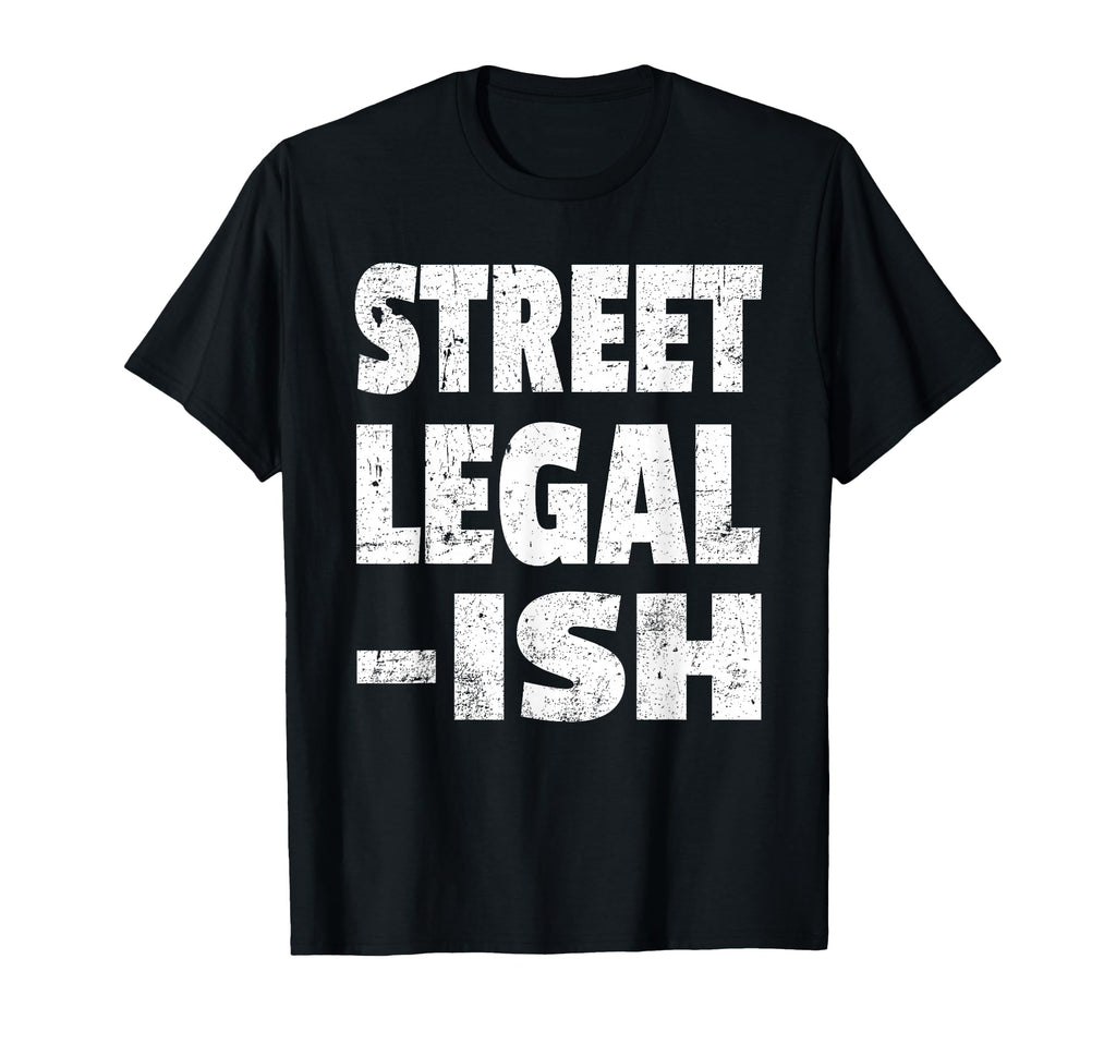 Funny Street Legal Ish Custom Car Hot T-Shirt - Custom Art Print Men Women - T-Shirt, Sweatshirt, Hoodie