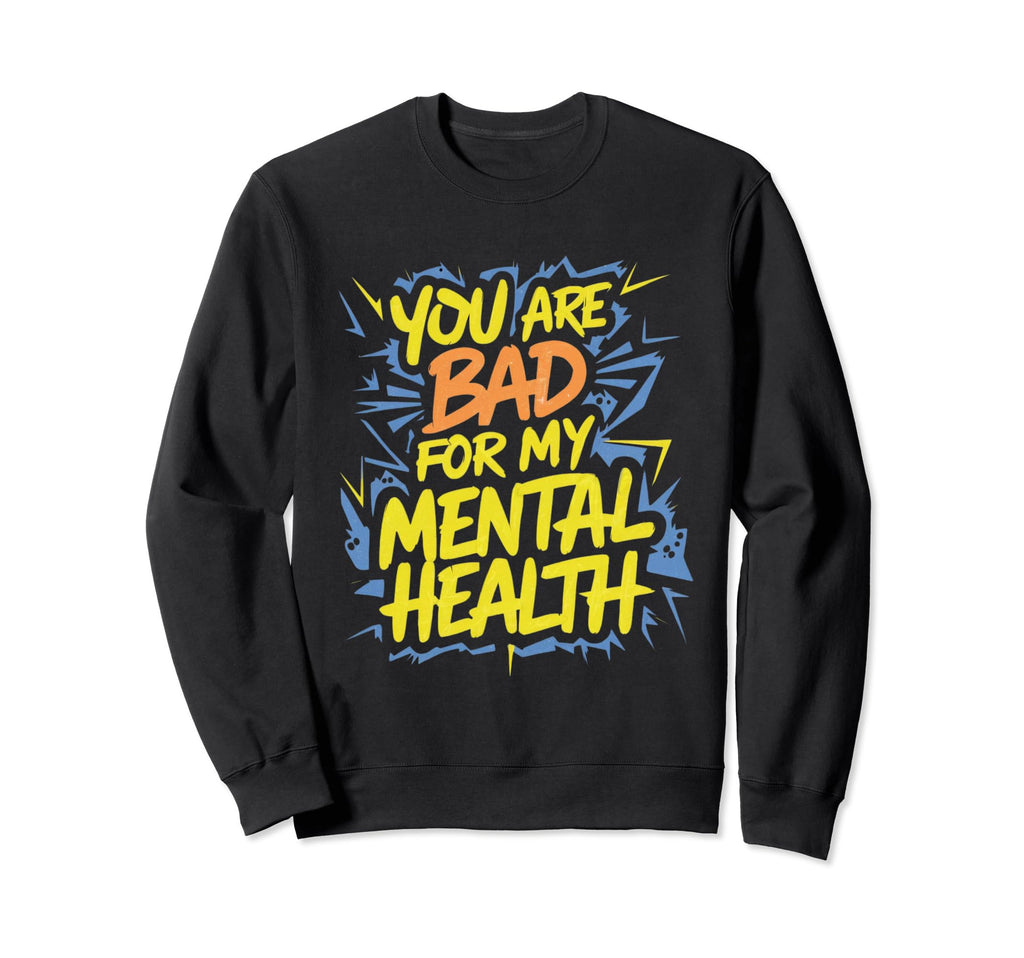 Funny You Are Bad My Mental Health Sweatshirt - Graphic Print Men Women - T-Shirt, Sweatshirt, Hoodie