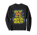 Funny You Are Bad My Mental Health Sweatshirt - Graphic Print Men Women - T-Shirt, Sweatshirt, Hoodie