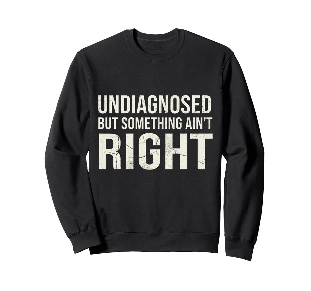 Undiagnosed But Something Aint Right Sweatshirt - Graphic Print Men Women - T-Shirt, Sweatshirt, Hoodie