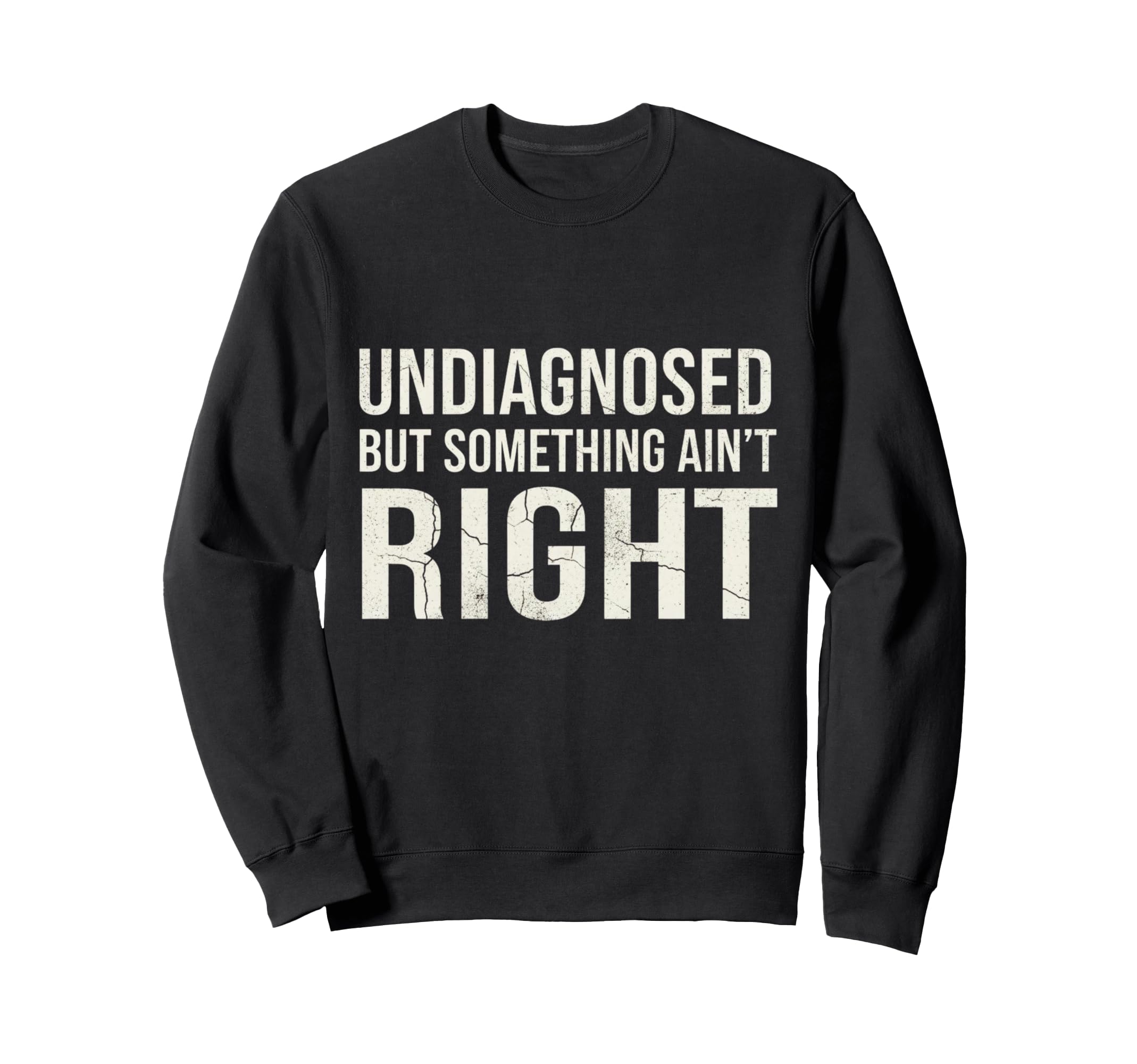Undiagnosed But Something Aint Right Sweatshirt - Graphic Print Men Women - T-Shirt, Sweatshirt, Hoodie