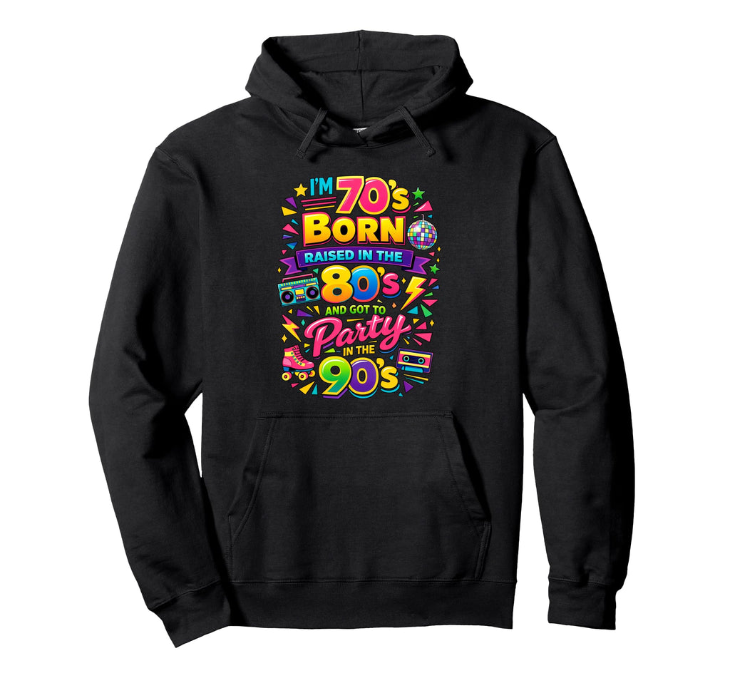 Funny Im 70S Born 80S Raised 90S Party Hoodie - Minimalist Print Men Women - T-Shirt, Sweatshirt, Hoodie