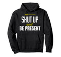 Funny Shut Up And Be Present Hoodie - Aesthetic Graphic Men Women - T-Shirt, Sweatshirt, Hoodie