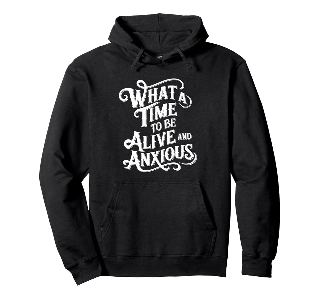 What Time To Be Alive And Anxious Hoodie - Novelty Apparel for Adults - T-Shirt, Sweatshirt, Hoodie