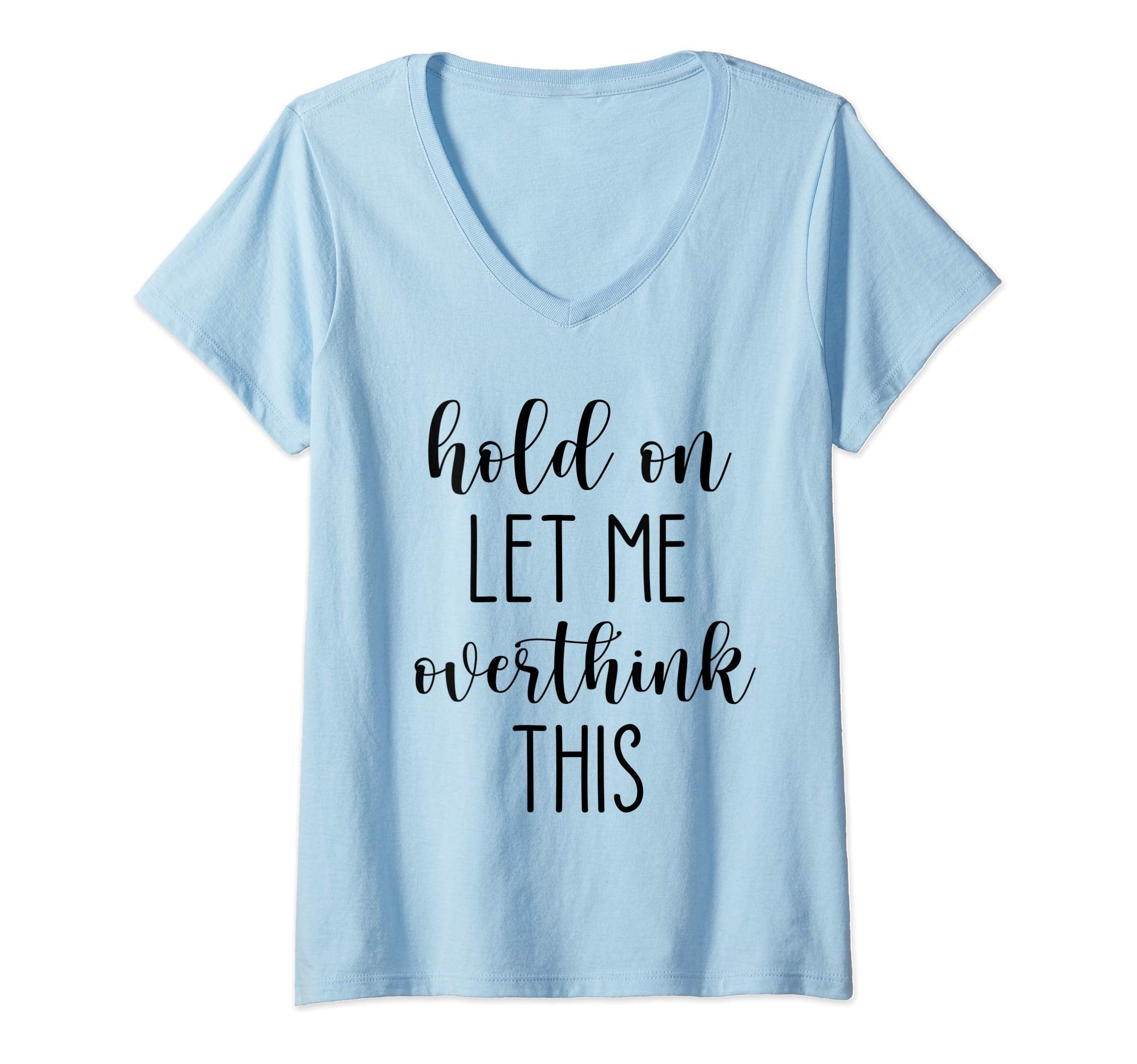 Womens Hold Let Me Overthink This V T-Shirt - Custom Art Print Men Women - T-Shirt, Sweatshirt, Hoodie