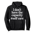 I Dont Have Capacity Self Care Hoodie - Streetwear Style Men Women - T-Shirt, Sweatshirt, Hoodie