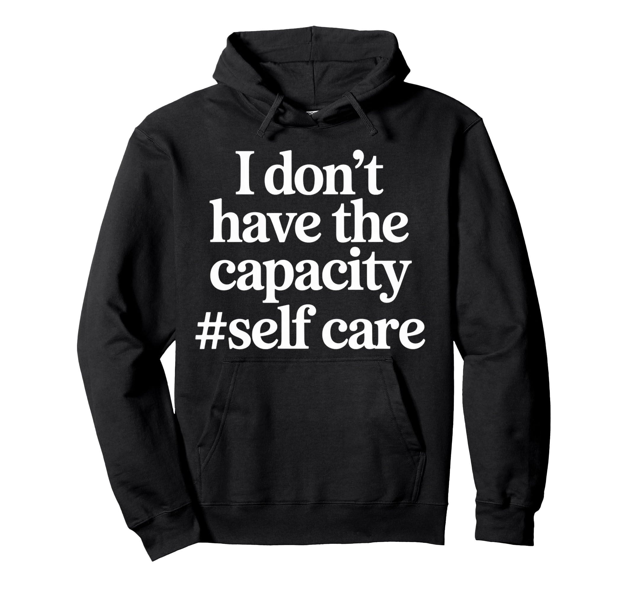 I Dont Have Capacity Self Care Hoodie - Streetwear Style Men Women - T-Shirt, Sweatshirt, Hoodie