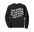 World Is Better Place You Mental Health Sweatshirt - Graphic Print Unisex - T-Shirt, Sweatshirt, Hoodie