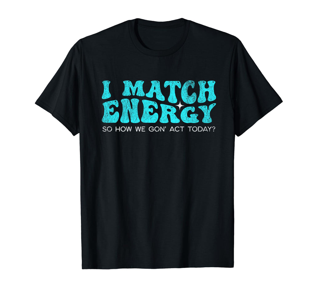 I Match Energy So How We Gon Act T-Shirt - Custom Art Print for Adults - T-Shirt, Sweatshirt, Hoodie