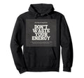 Dont Waste Your Energy Happiness Hoodie - Fun Novelty Design for Adults - T-Shirt, Sweatshirt, Hoodie
