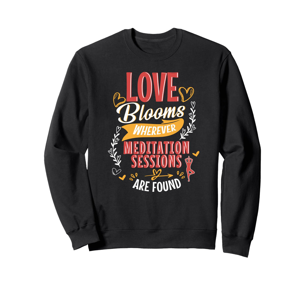 Love Blooms Wherever Meditation Sweatshirt - Fun Novelty Design Men Women - T-Shirt, Sweatshirt, Hoodie