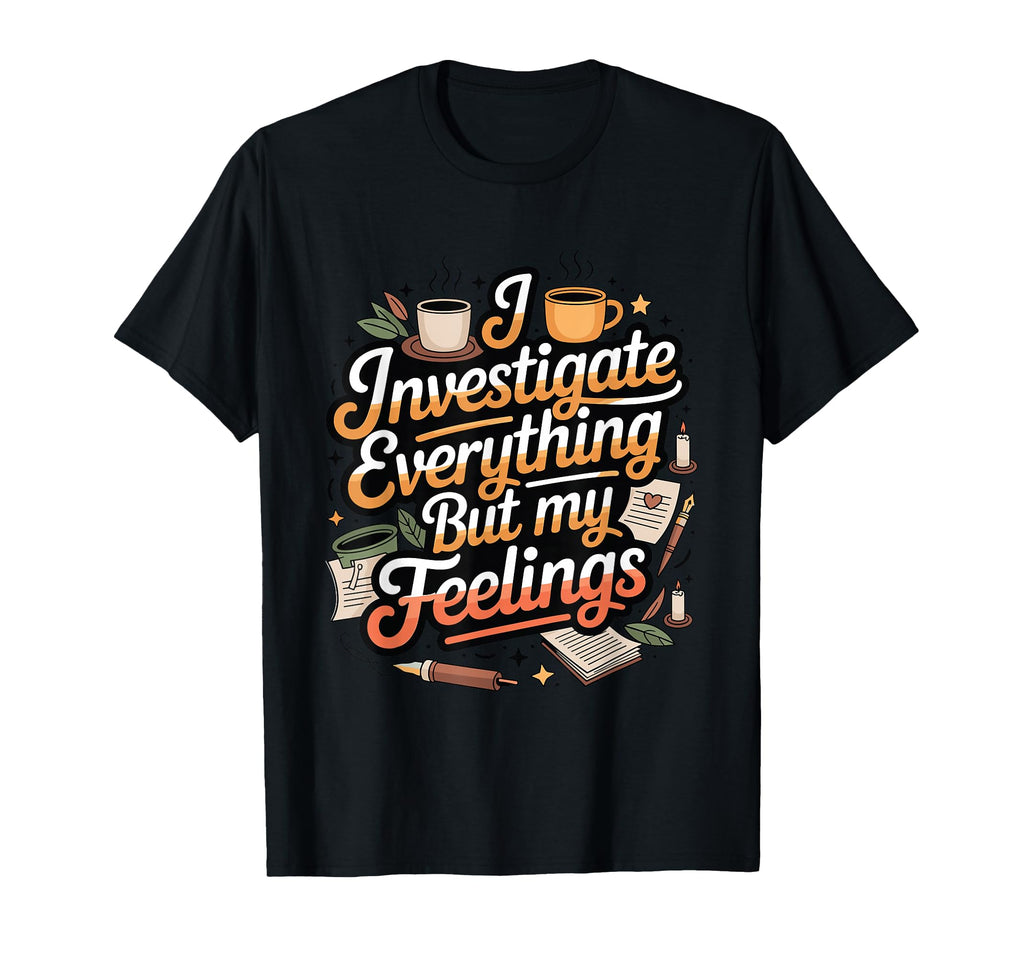 I Investigate Everything But My T-Shirt - Graphic Print for Adults - T-Shirt, Sweatshirt, Hoodie