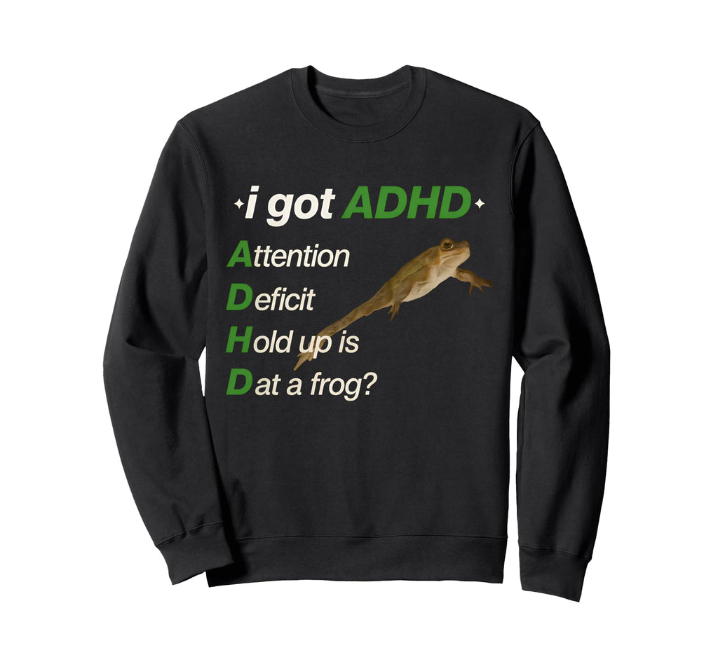 I Got Adhd Attention Deficit Hold Sweatshirt - Casual Everyday Wear Unisex - T-Shirt, Sweatshirt, Hoodie