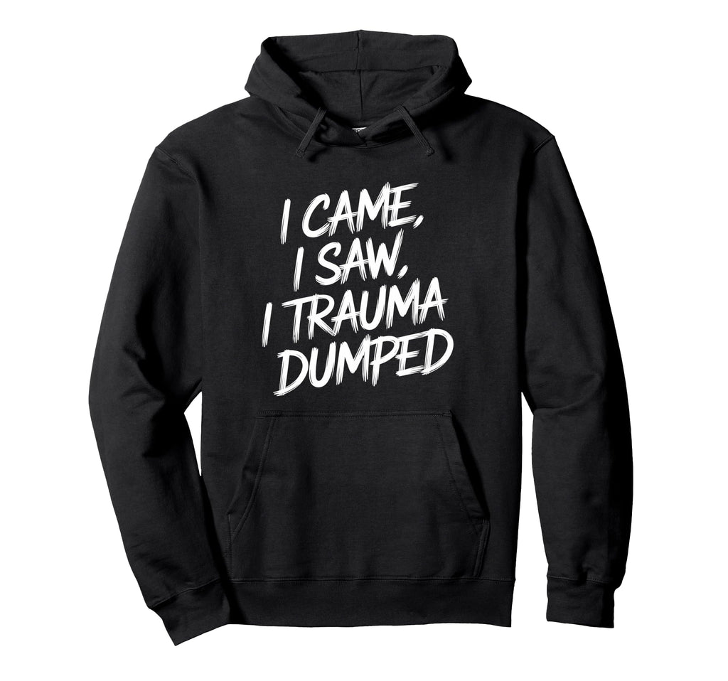 I Came I Saw I Trauma Dumped Therapy Hoodie - Novelty Apparel Men Women - T-Shirt, Sweatshirt, Hoodie
