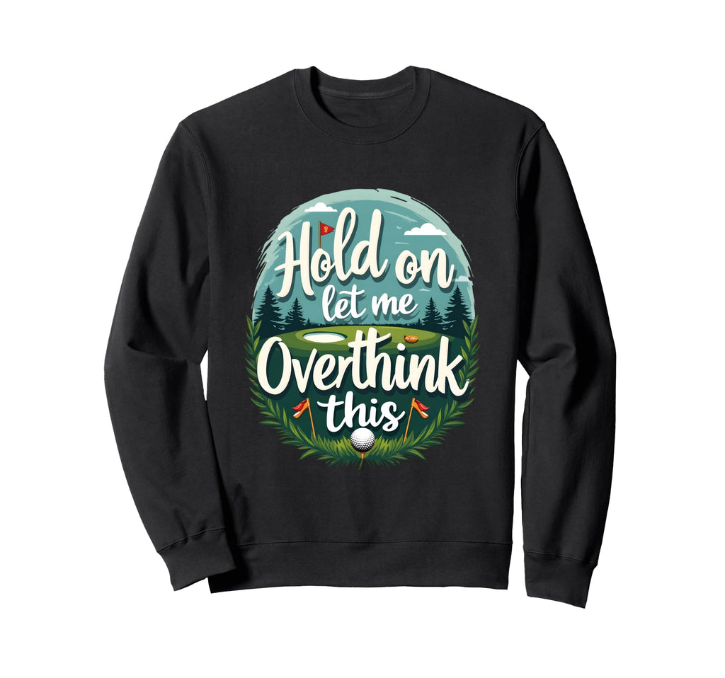 Hold Let Me Overthink This Funny Golf Sweatshirt - Streetwear Style Unisex - T-Shirt, Sweatshirt, Hoodie