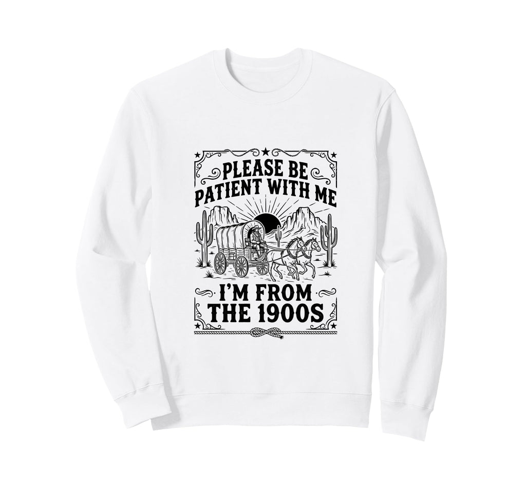 Please Be Patient Me Im From 1900S Sweatshirt - Trendy Graphic Unisex - T-Shirt, Sweatshirt, Hoodie