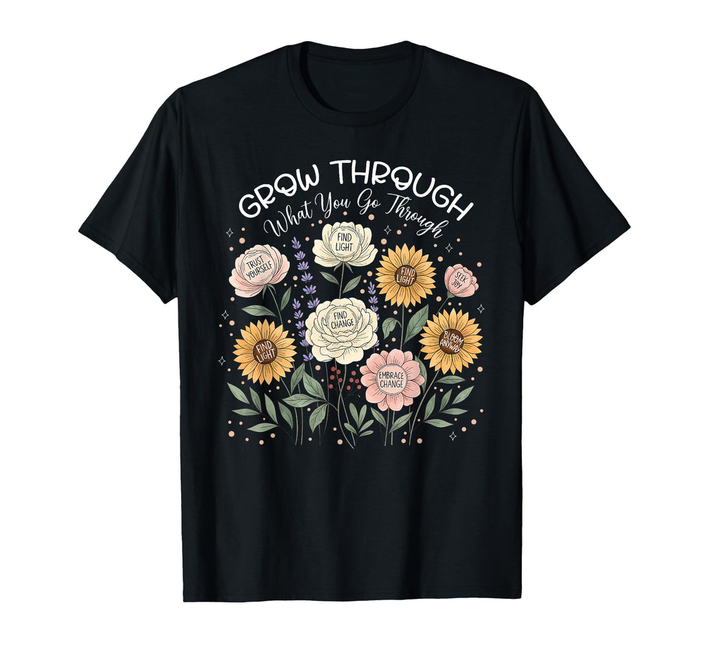 Floral Grow Through What You Go T-Shirt - Fun Novelty Design Men Women - T-Shirt, Sweatshirt, Hoodie