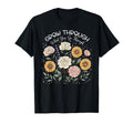 Floral Grow Through What You Go T-Shirt - Fun Novelty Design Men Women - T-Shirt, Sweatshirt, Hoodie