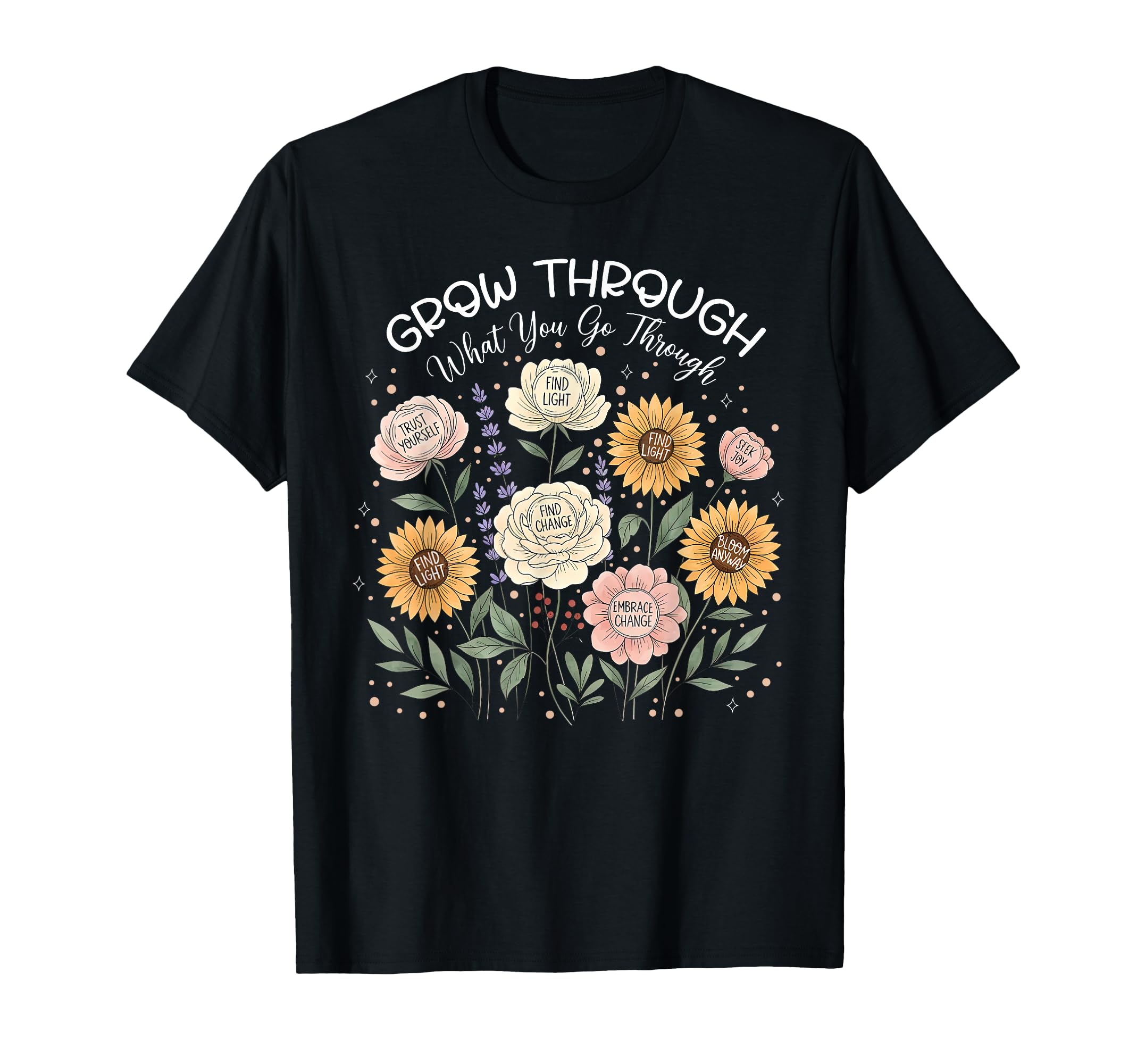 Floral Grow Through What You Go T-Shirt - Fun Novelty Design Men Women - T-Shirt, Sweatshirt, Hoodie