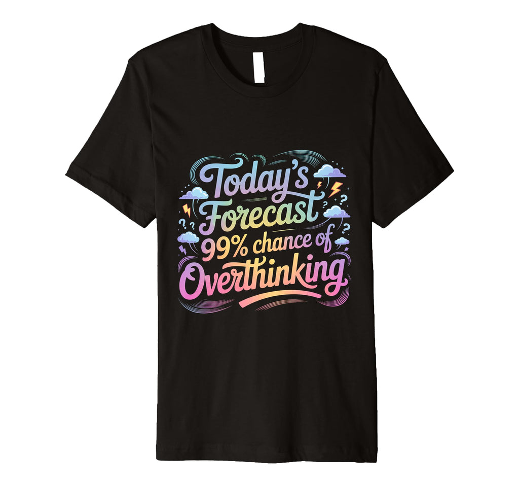 Todays Forecast 99 Chance Overthinking T-Shirt - Graphic Print Unisex - T-Shirt, Sweatshirt, Hoodie