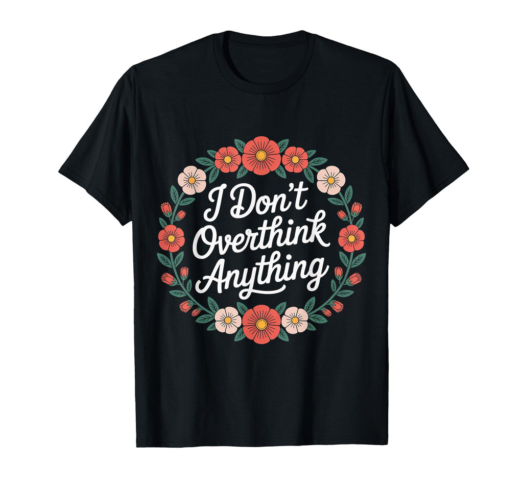 I Dont Overthink Anything Mindset T-Shirt - Casual Everyday Wear Unisex - T-Shirt, Sweatshirt, Hoodie