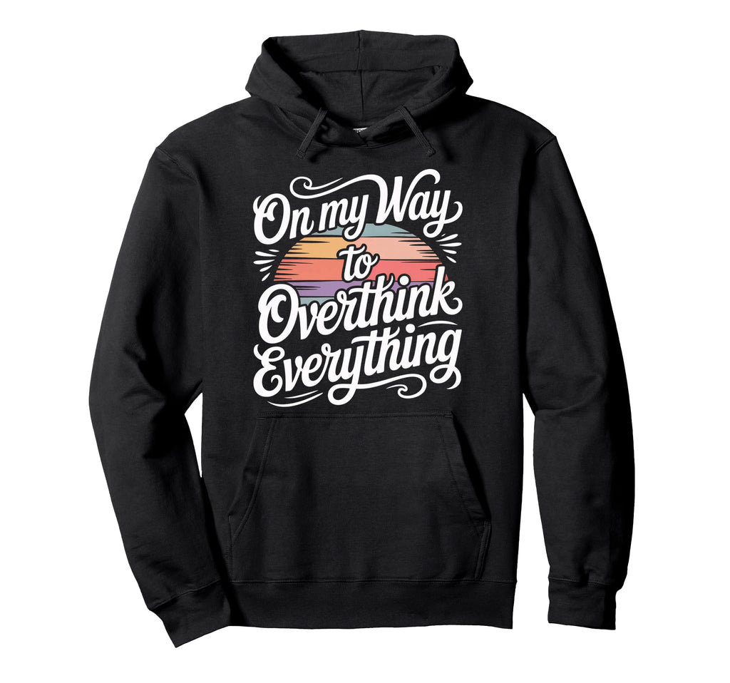 My Way To Overthink Everything Overthinker Hoodie - Novelty Apparel Unisex - T-Shirt, Sweatshirt, Hoodie